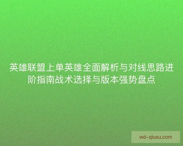 英雄联盟上单英雄全面解析与对线思路进阶指南战术选择与版本强势盘点