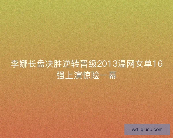 李娜长盘决胜逆转晋级2013温网女单16强上演惊险一幕
