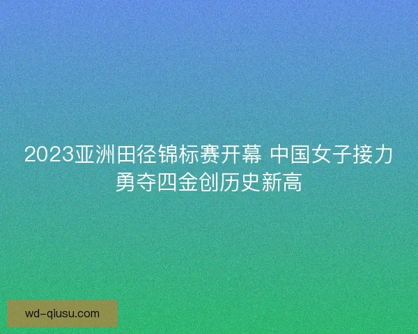 2023亚洲田径锦标赛开幕 中国女子接力勇夺四金创历史新高
