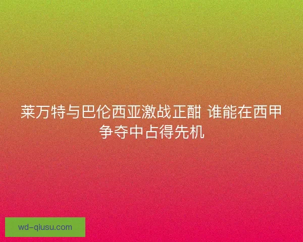 莱万特与巴伦西亚激战正酣 谁能在西甲争夺中占得先机
