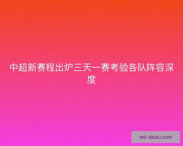中超新赛程出炉三天一赛考验各队阵容深度
